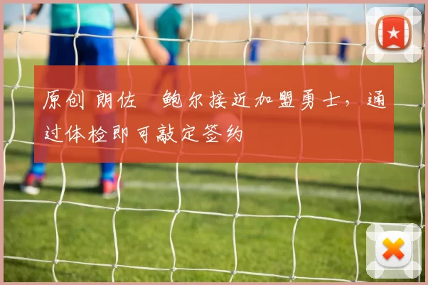 原创 朗佐・鲍尔接近加盟勇士，通过体检即可敲定签约