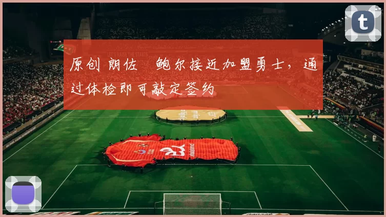 原创 朗佐・鲍尔接近加盟勇士，通过体检即可敲定签约