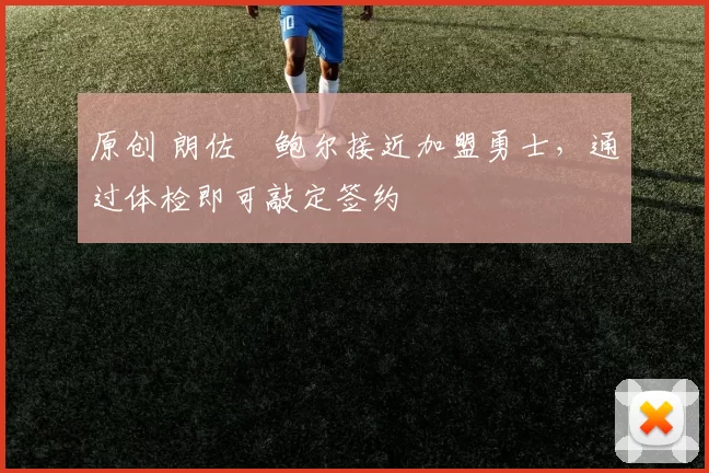 原创 朗佐・鲍尔接近加盟勇士，通过体检即可敲定签约