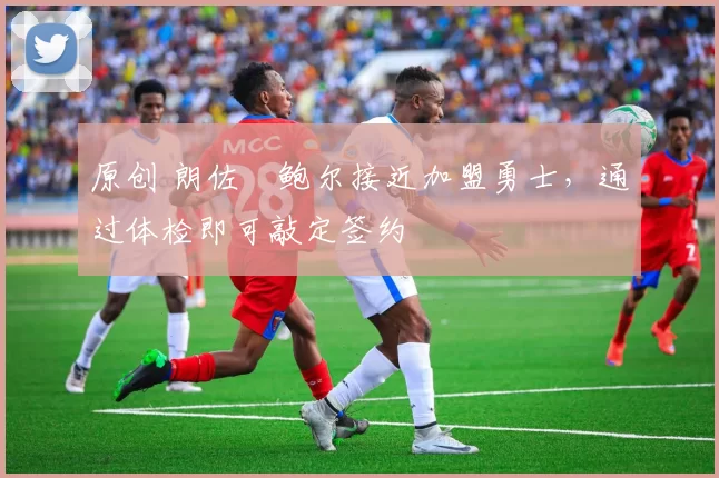 原创 朗佐・鲍尔接近加盟勇士，通过体检即可敲定签约