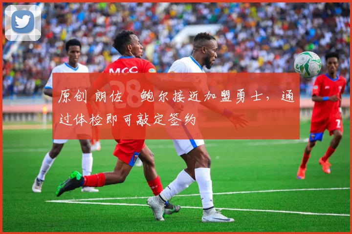 原创 朗佐・鲍尔接近加盟勇士，通过体检即可敲定签约