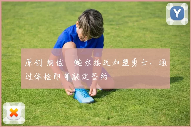 原创 朗佐・鲍尔接近加盟勇士，通过体检即可敲定签约