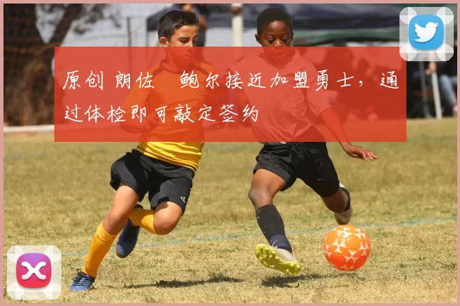 原创 朗佐・鲍尔接近加盟勇士，通过体检即可敲定签约