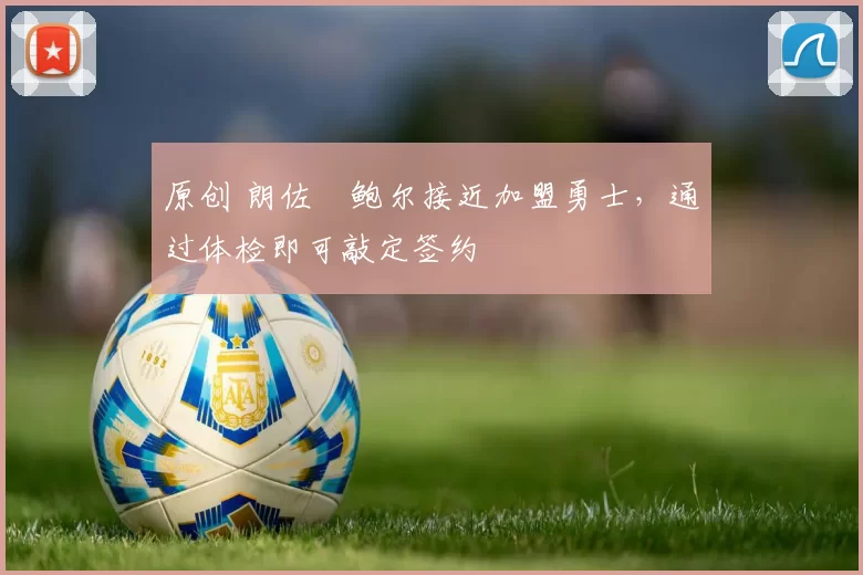 原创 朗佐・鲍尔接近加盟勇士，通过体检即可敲定签约