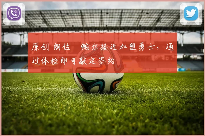 原创 朗佐・鲍尔接近加盟勇士，通过体检即可敲定签约