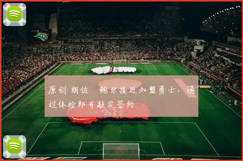 原创 朗佐・鲍尔接近加盟勇士，通过体检即可敲定签约