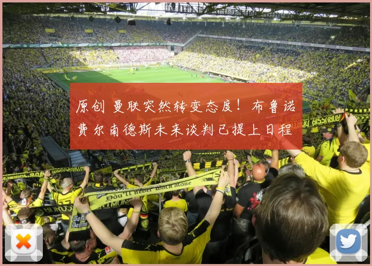 原创 曼联突然转变态度！布鲁诺・费尔南德斯未来谈判已提上日程