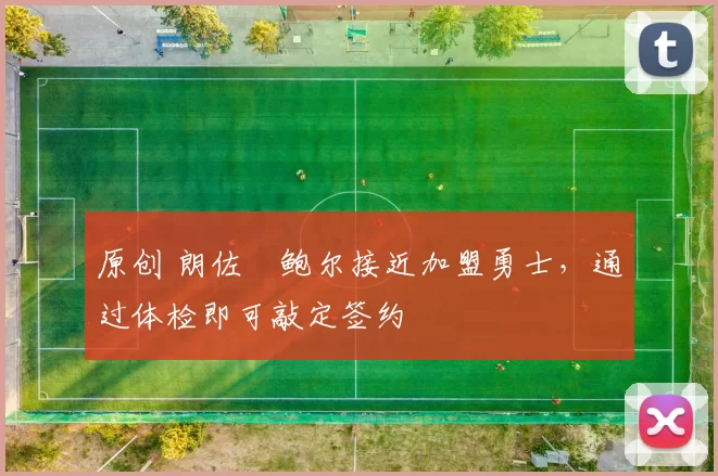 原创 朗佐・鲍尔接近加盟勇士，通过体检即可敲定签约