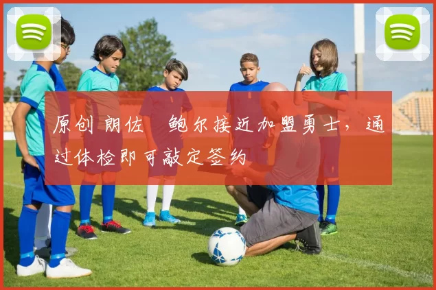 原创 朗佐・鲍尔接近加盟勇士，通过体检即可敲定签约