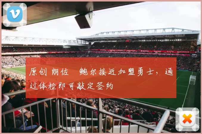 原创 朗佐・鲍尔接近加盟勇士，通过体检即可敲定签约