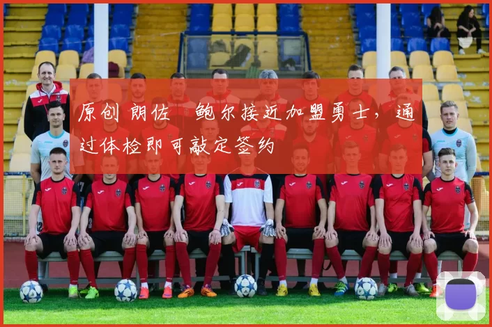 原创 朗佐・鲍尔接近加盟勇士，通过体检即可敲定签约