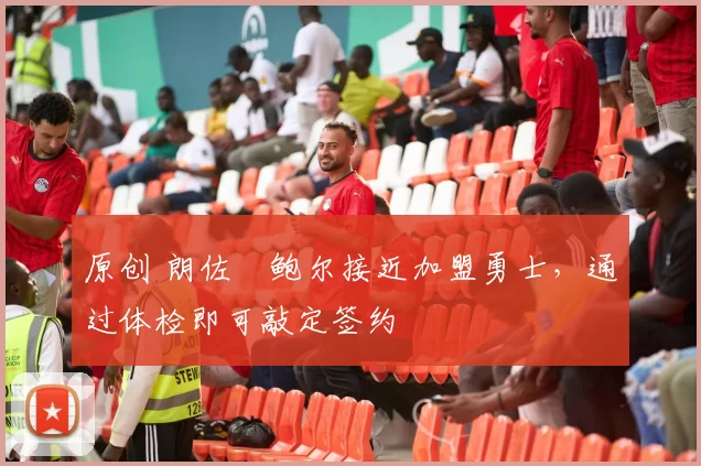 原创 朗佐・鲍尔接近加盟勇士，通过体检即可敲定签约