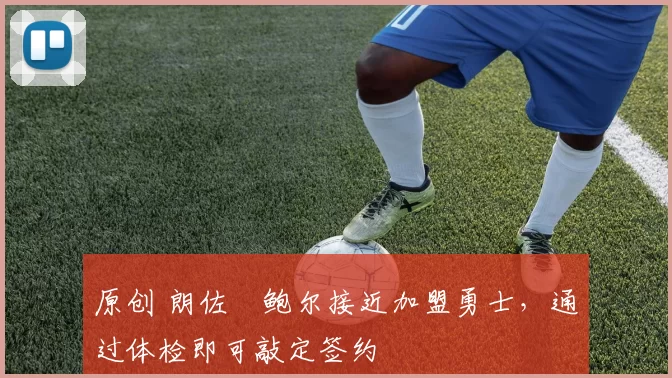 原创 朗佐・鲍尔接近加盟勇士，通过体检即可敲定签约