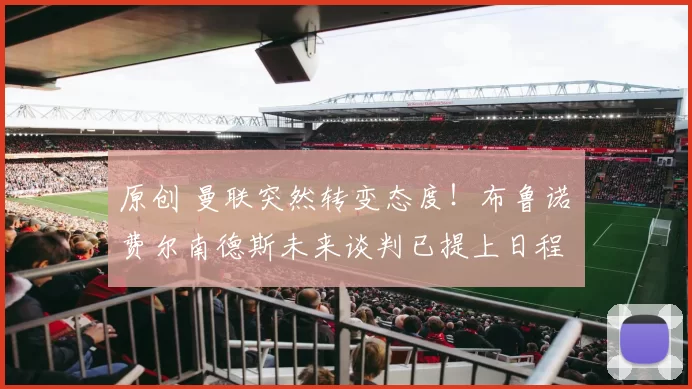 原创 曼联突然转变态度！布鲁诺・费尔南德斯未来谈判已提上日程