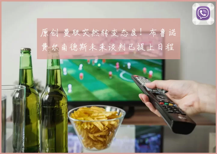 原创 曼联突然转变态度！布鲁诺・费尔南德斯未来谈判已提上日程