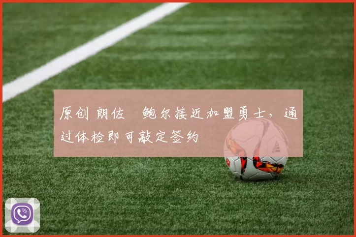 原创 朗佐・鲍尔接近加盟勇士，通过体检即可敲定签约