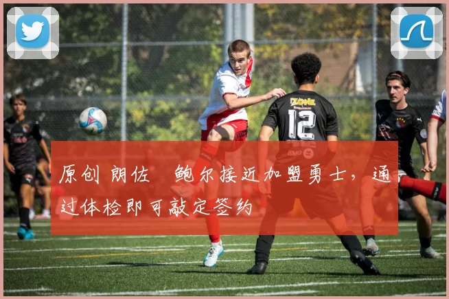 原创 朗佐・鲍尔接近加盟勇士，通过体检即可敲定签约