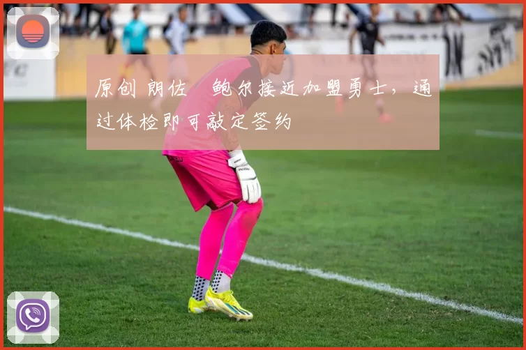 原创 朗佐・鲍尔接近加盟勇士，通过体检即可敲定签约