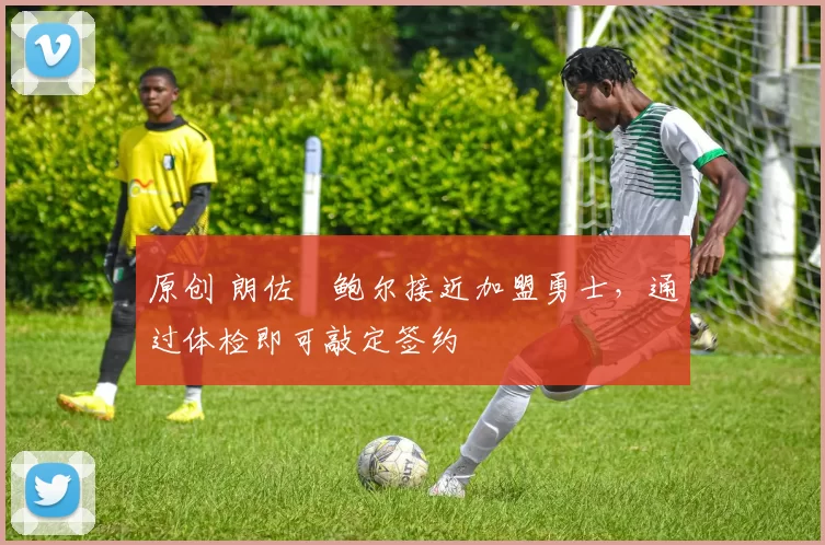 原创 朗佐・鲍尔接近加盟勇士，通过体检即可敲定签约