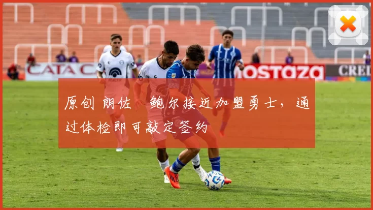 原创 朗佐・鲍尔接近加盟勇士，通过体检即可敲定签约