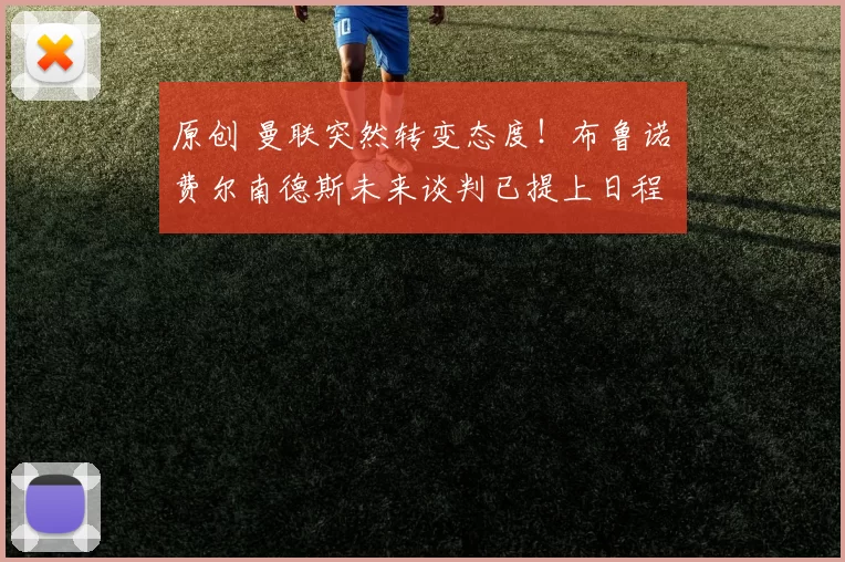 原创 曼联突然转变态度！布鲁诺・费尔南德斯未来谈判已提上日程