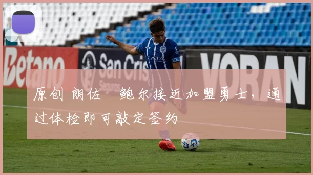 原创 朗佐・鲍尔接近加盟勇士，通过体检即可敲定签约