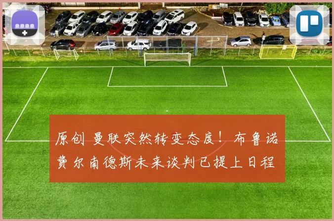 原创 曼联突然转变态度！布鲁诺・费尔南德斯未来谈判已提上日程