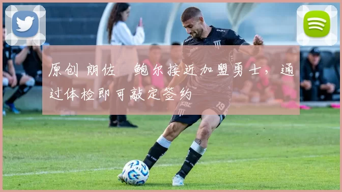 原创 朗佐・鲍尔接近加盟勇士，通过体检即可敲定签约