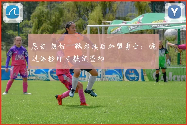 原创 朗佐・鲍尔接近加盟勇士，通过体检即可敲定签约