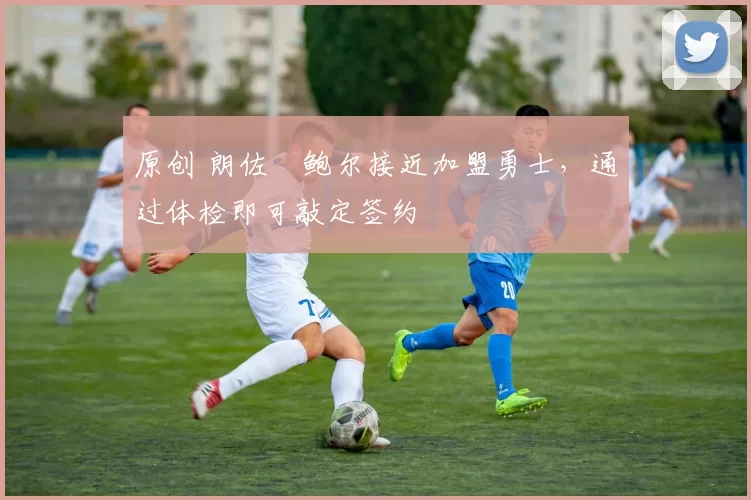 原创 朗佐・鲍尔接近加盟勇士，通过体检即可敲定签约