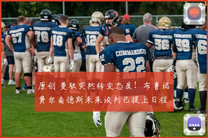 原创 曼联突然转变态度！布鲁诺・费尔南德斯未来谈判已提上日程