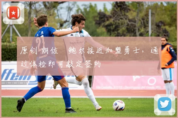 原创 朗佐・鲍尔接近加盟勇士，通过体检即可敲定签约