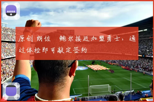 原创 朗佐・鲍尔接近加盟勇士，通过体检即可敲定签约