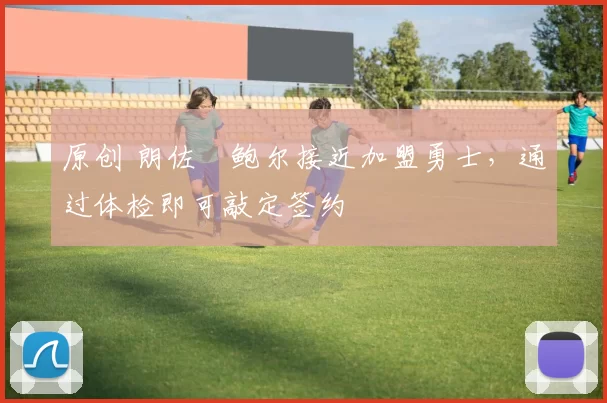 原创 朗佐・鲍尔接近加盟勇士，通过体检即可敲定签约