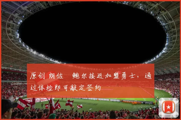 原创 朗佐・鲍尔接近加盟勇士，通过体检即可敲定签约