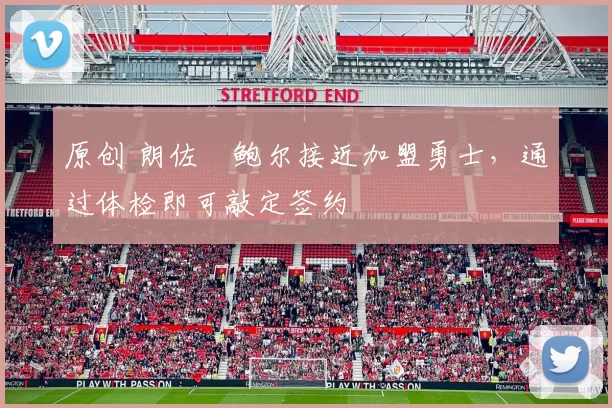 原创 朗佐・鲍尔接近加盟勇士，通过体检即可敲定签约