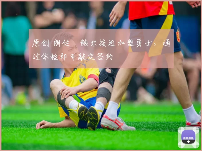 原创 朗佐・鲍尔接近加盟勇士，通过体检即可敲定签约