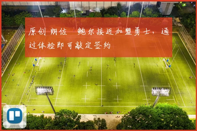 原创 朗佐・鲍尔接近加盟勇士，通过体检即可敲定签约