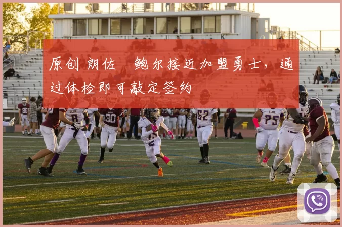 原创 朗佐・鲍尔接近加盟勇士，通过体检即可敲定签约