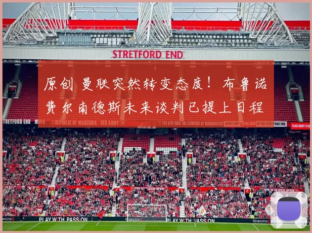 原创 曼联突然转变态度！布鲁诺・费尔南德斯未来谈判已提上日程