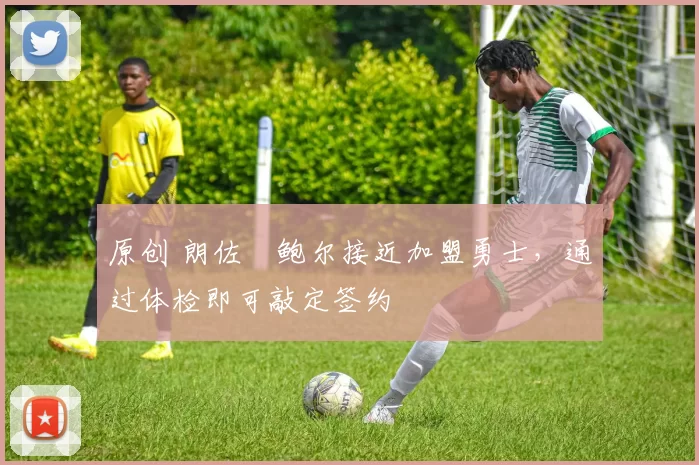 原创 朗佐・鲍尔接近加盟勇士，通过体检即可敲定签约