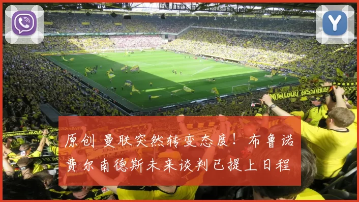 原创 曼联突然转变态度！布鲁诺・费尔南德斯未来谈判已提上日程