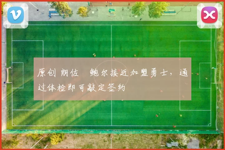 原创 朗佐・鲍尔接近加盟勇士，通过体检即可敲定签约