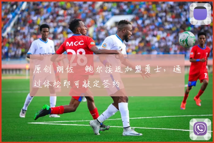 原创 朗佐・鲍尔接近加盟勇士，通过体检即可敲定签约