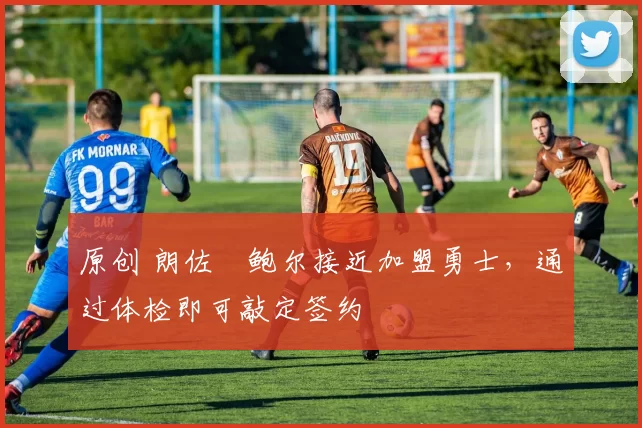 原创 朗佐・鲍尔接近加盟勇士，通过体检即可敲定签约