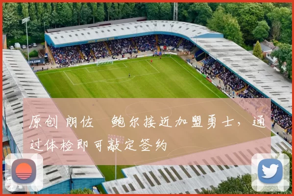 原创 朗佐・鲍尔接近加盟勇士，通过体检即可敲定签约