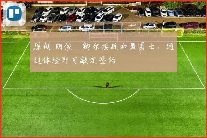 原创 朗佐・鲍尔接近加盟勇士，通过体检即可敲定签约