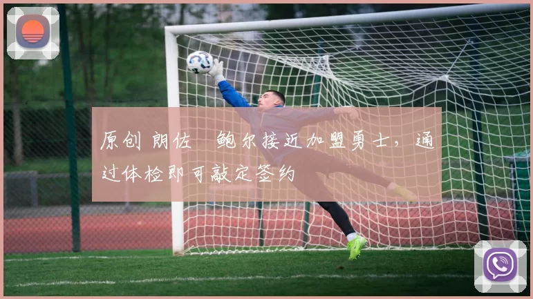 原创 朗佐・鲍尔接近加盟勇士，通过体检即可敲定签约