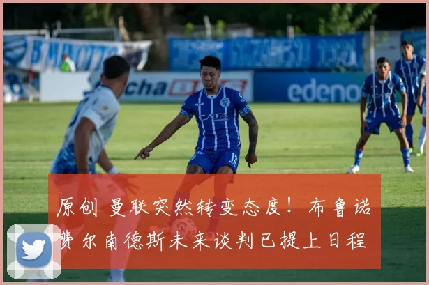 原创 曼联突然转变态度！布鲁诺・费尔南德斯未来谈判已提上日程