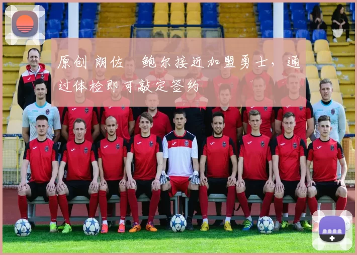 原创 朗佐・鲍尔接近加盟勇士，通过体检即可敲定签约